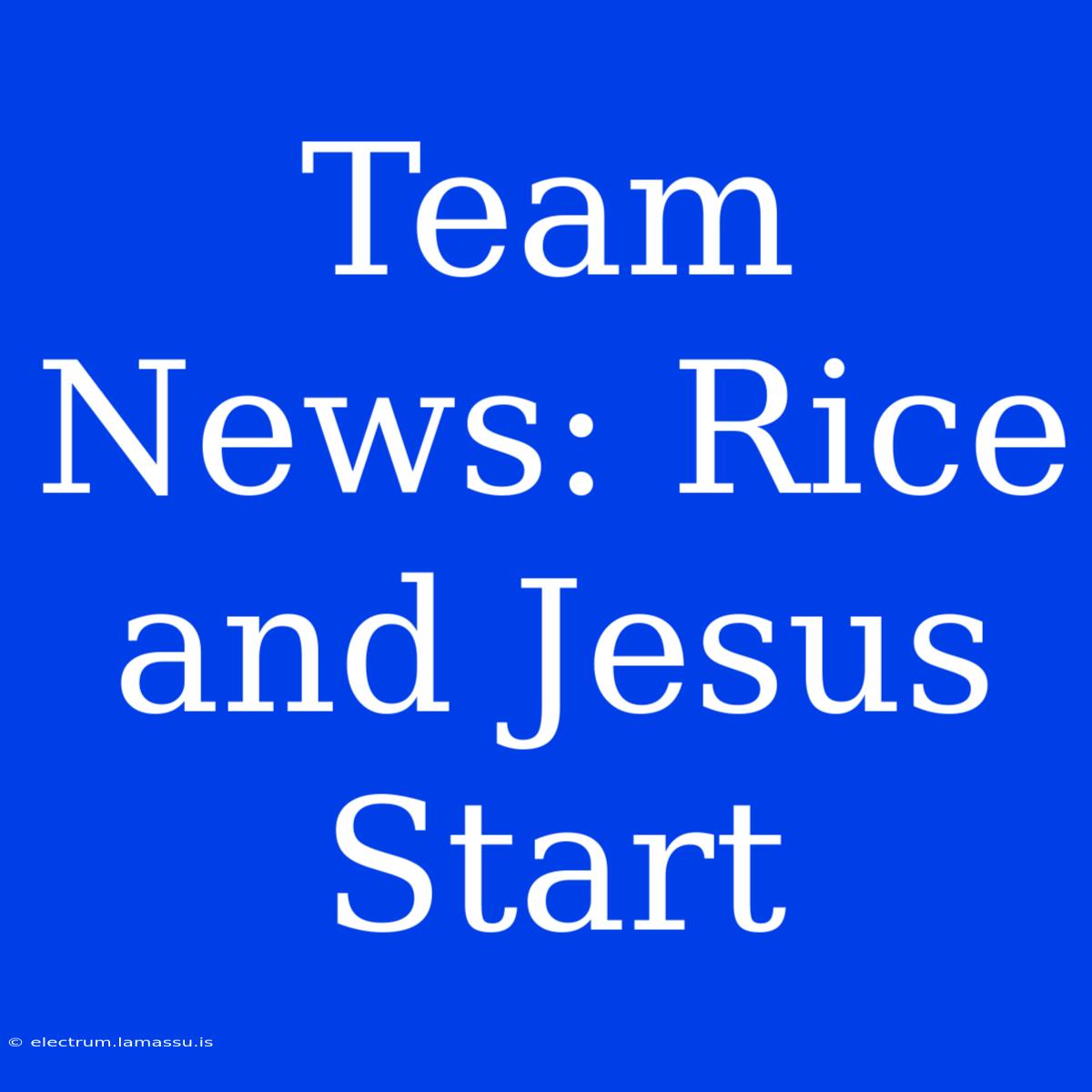 Team News: Rice And Jesus Start