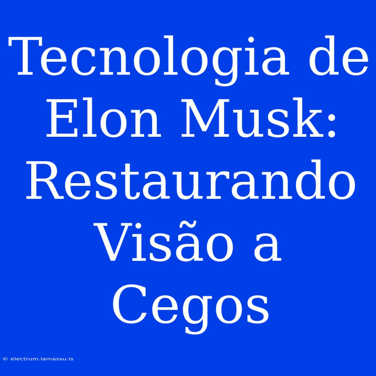 Tecnologia De Elon Musk: Restaurando Visão A Cegos