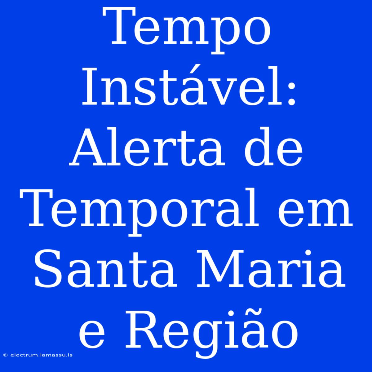 Tempo Instável: Alerta De Temporal Em Santa Maria E Região