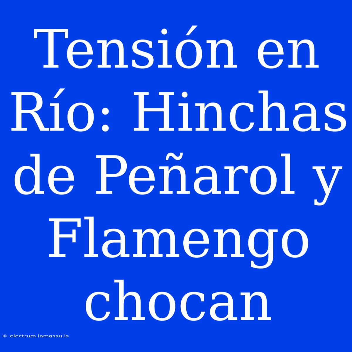 Tensión En Río: Hinchas De Peñarol Y Flamengo Chocan