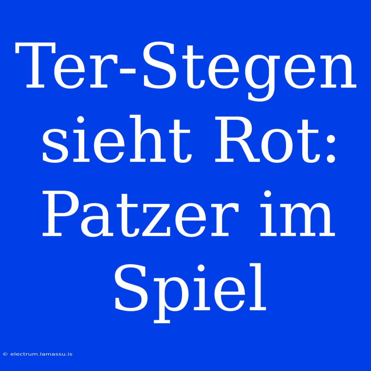 Ter-Stegen Sieht Rot: Patzer Im Spiel