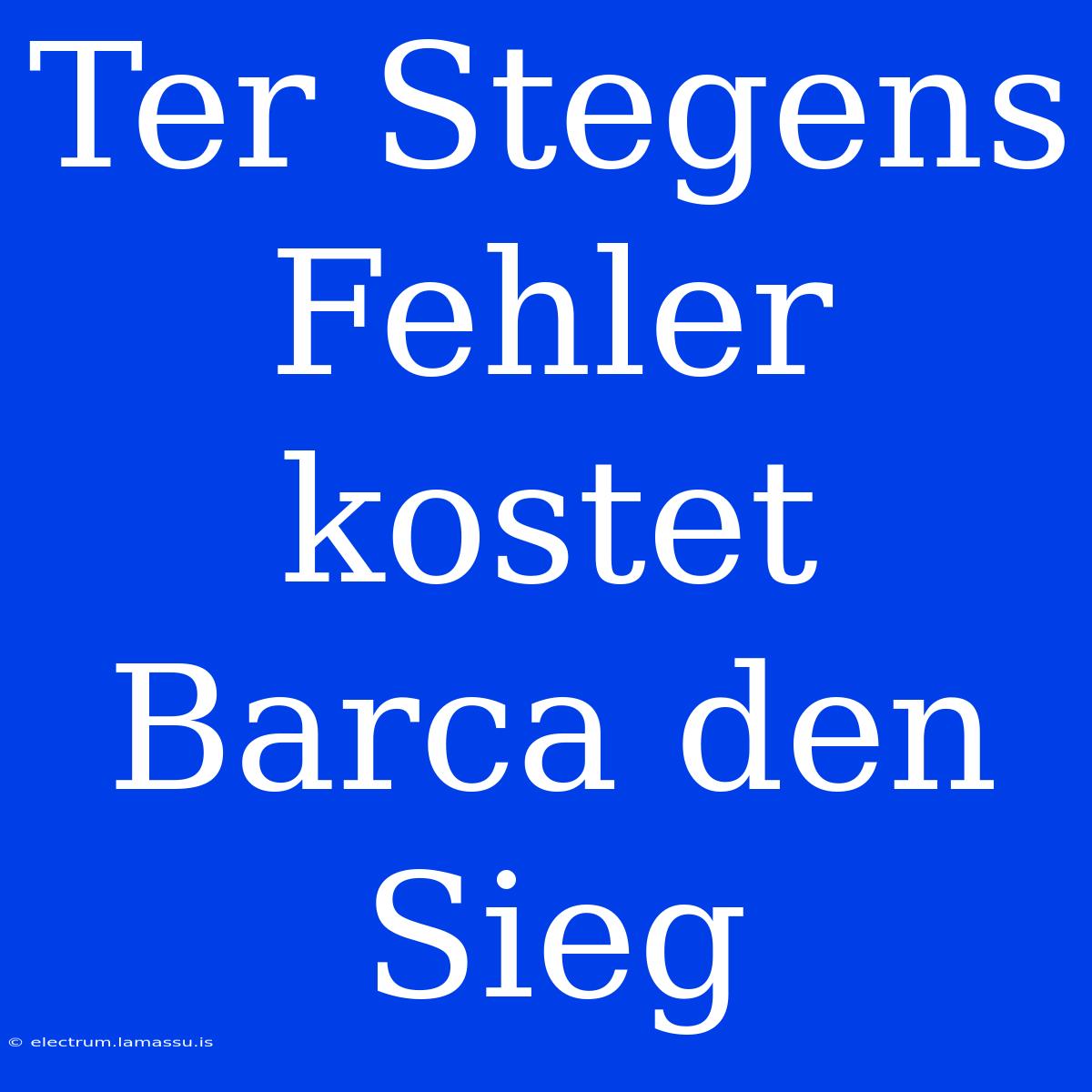 Ter Stegens Fehler Kostet Barca Den Sieg