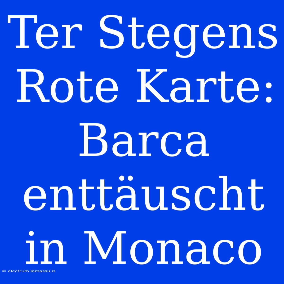 Ter Stegens Rote Karte: Barca Enttäuscht In Monaco