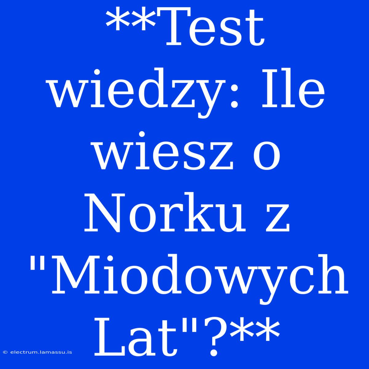 **Test Wiedzy: Ile Wiesz O Norku Z 