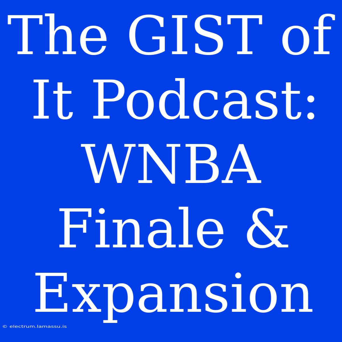 The GIST Of It Podcast: WNBA Finale & Expansion