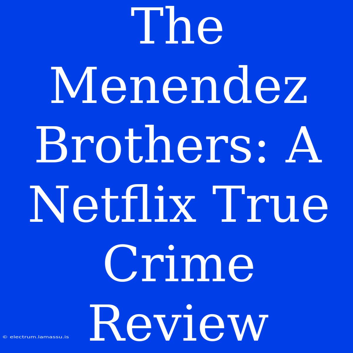 The Menendez Brothers: A Netflix True Crime Review