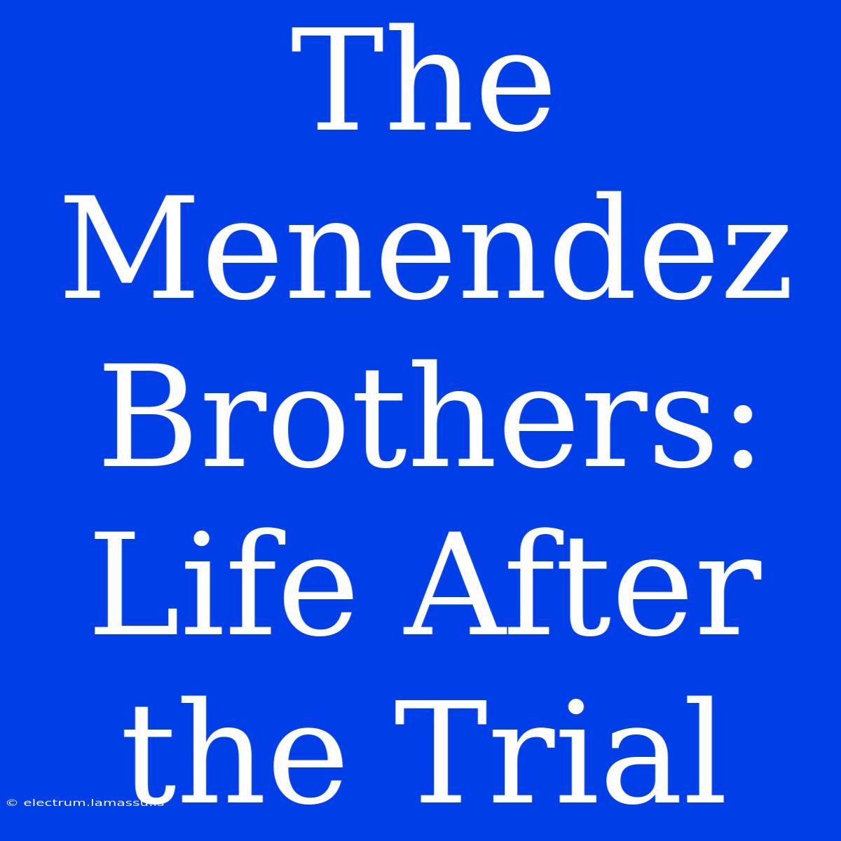 The Menendez Brothers: Life After The Trial