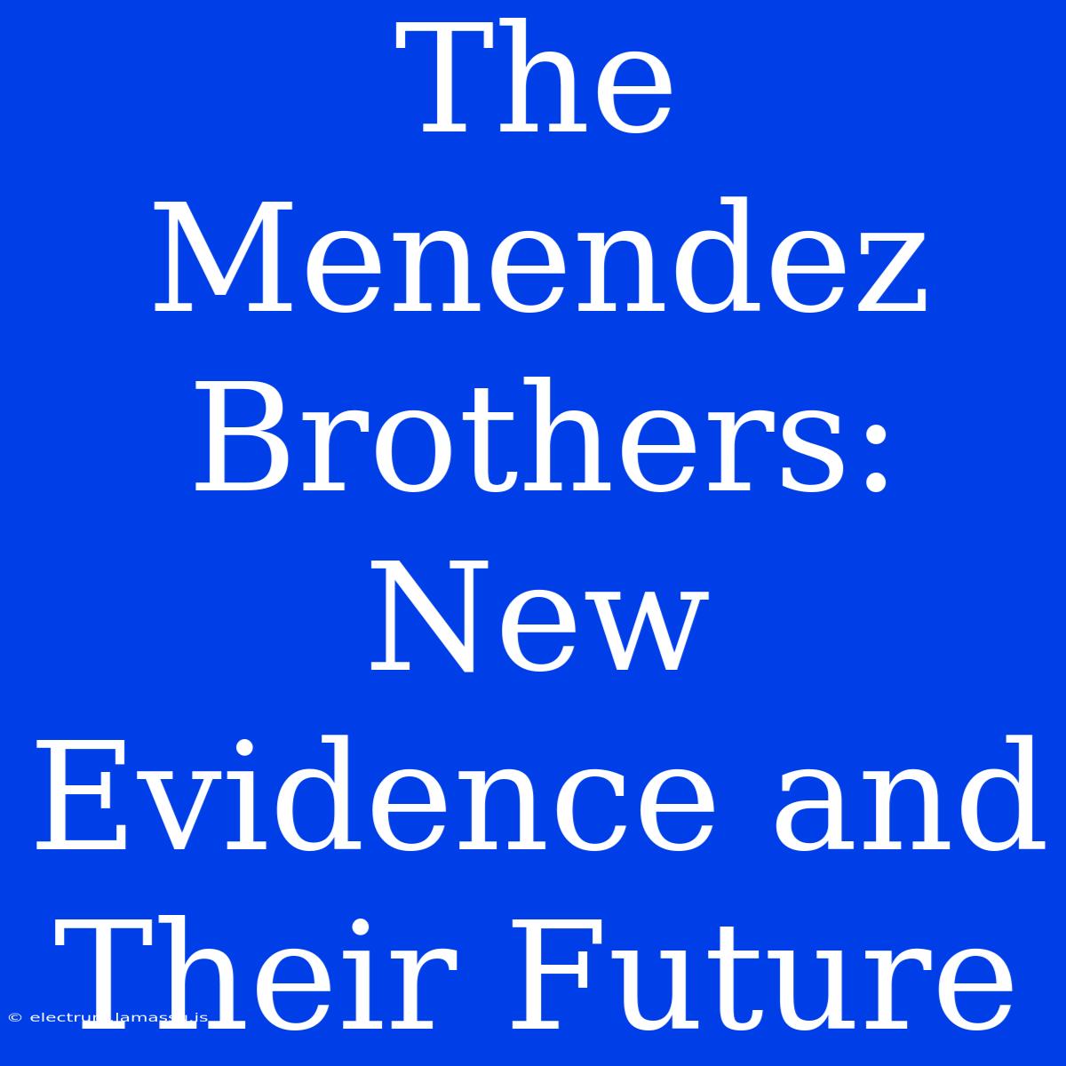 The Menendez Brothers: New Evidence And Their Future 