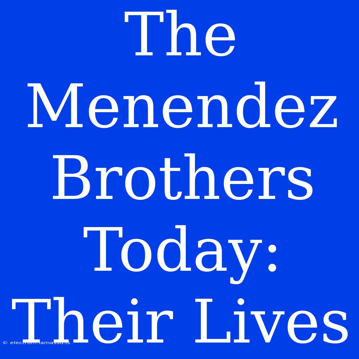 The Menendez Brothers Today: Their Lives