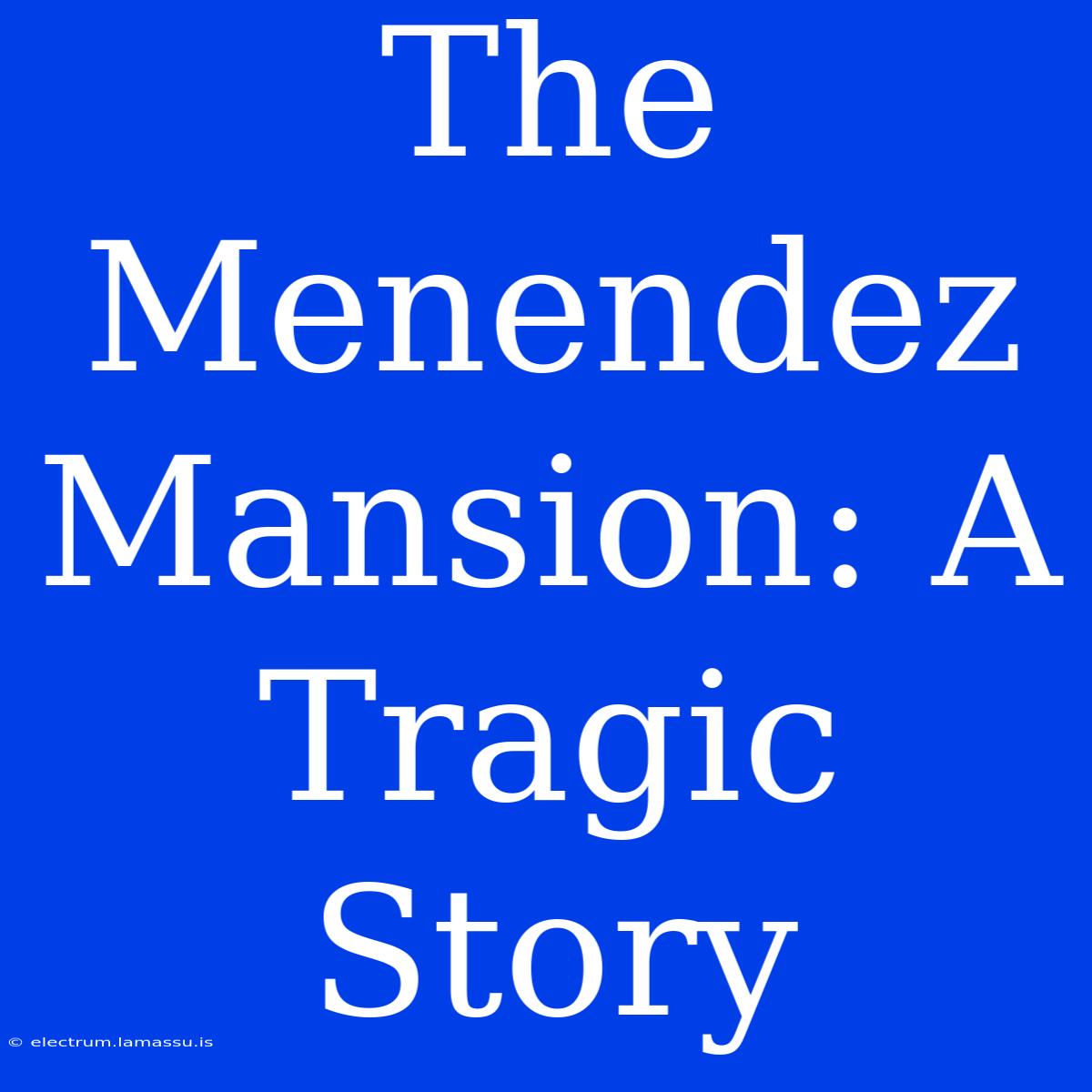 The Menendez Mansion: A Tragic Story