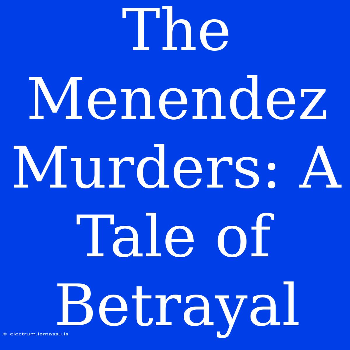 The Menendez Murders: A Tale Of Betrayal