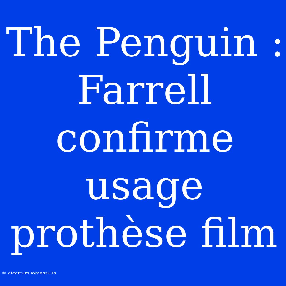 The Penguin : Farrell Confirme Usage Prothèse Film 