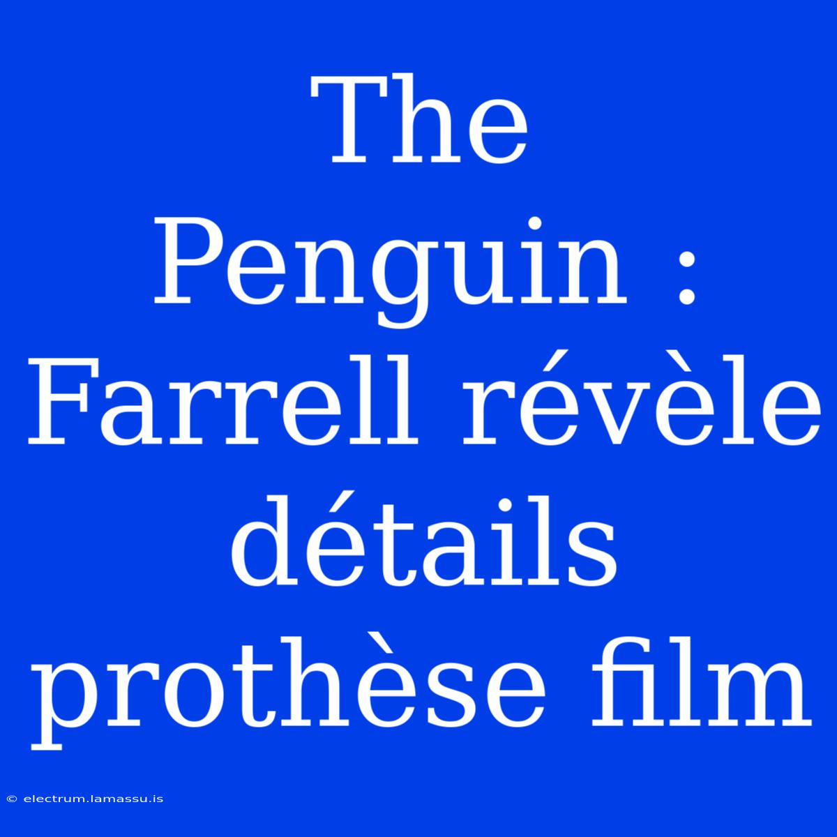 The Penguin : Farrell Révèle Détails Prothèse Film 