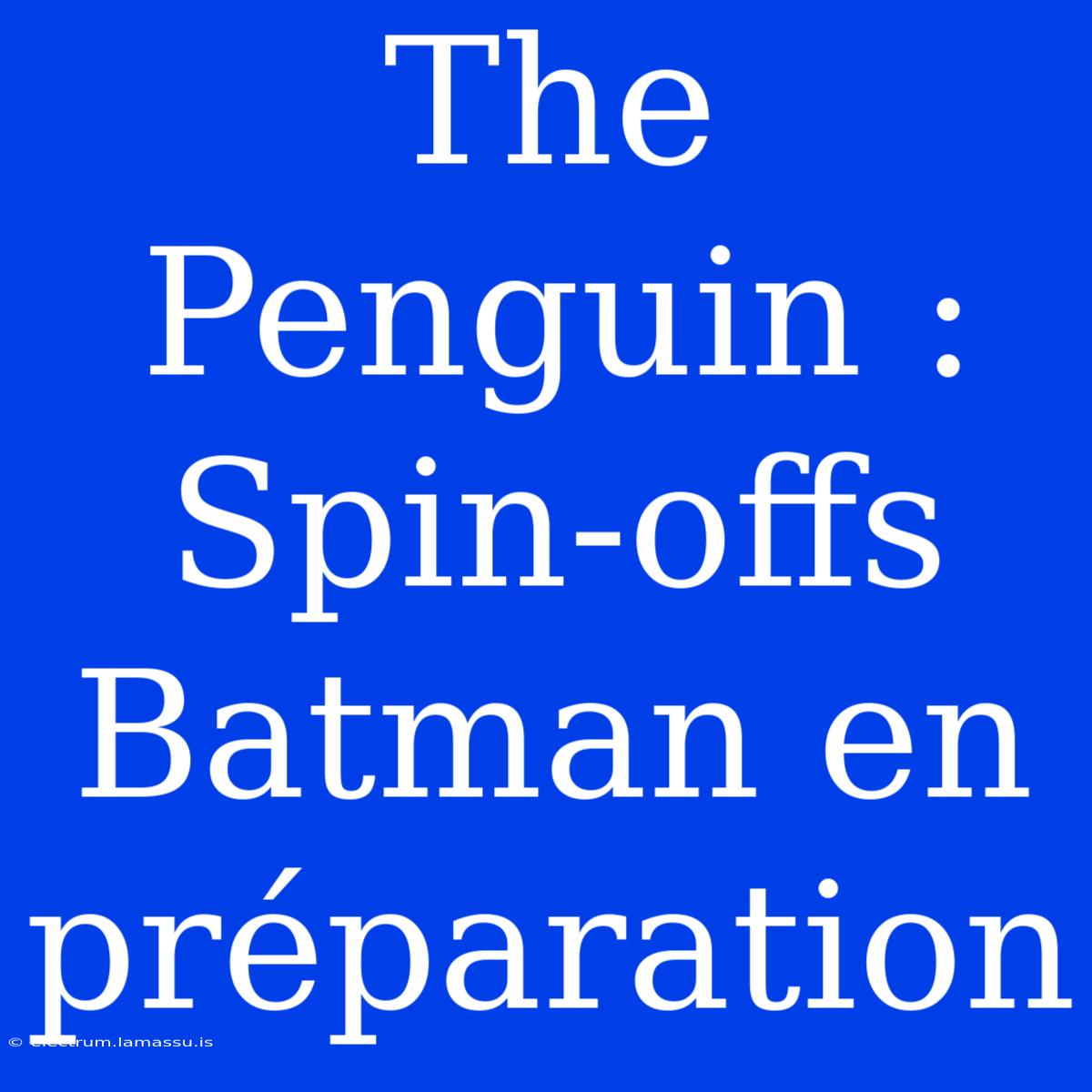 The Penguin : Spin-offs Batman En Préparation 