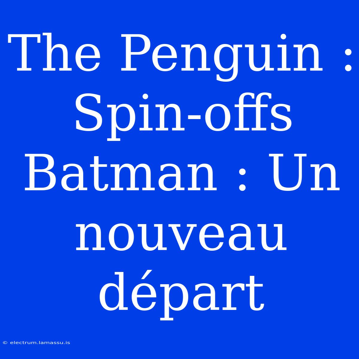 The Penguin : Spin-offs Batman : Un Nouveau Départ