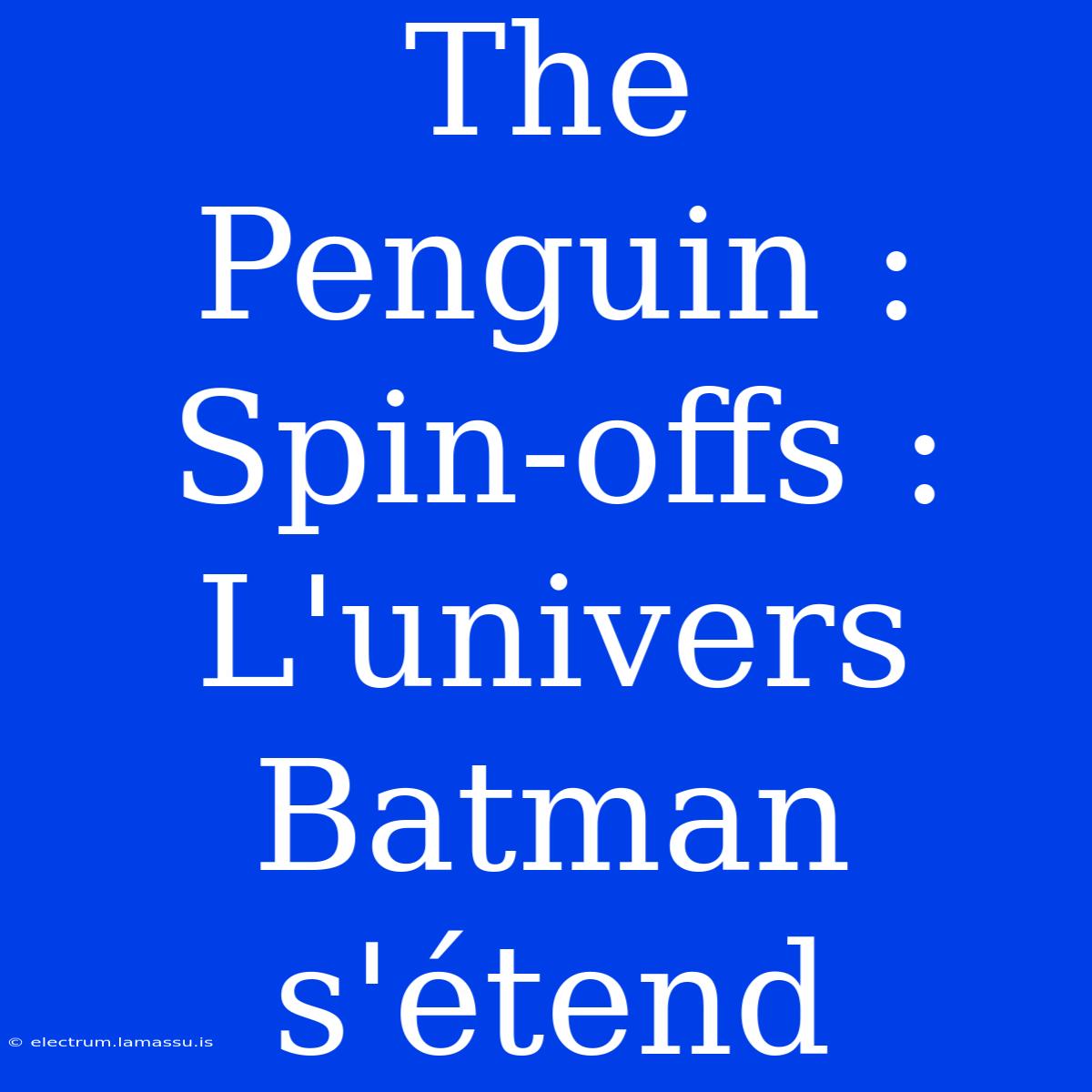 The Penguin : Spin-offs : L'univers Batman S'étend