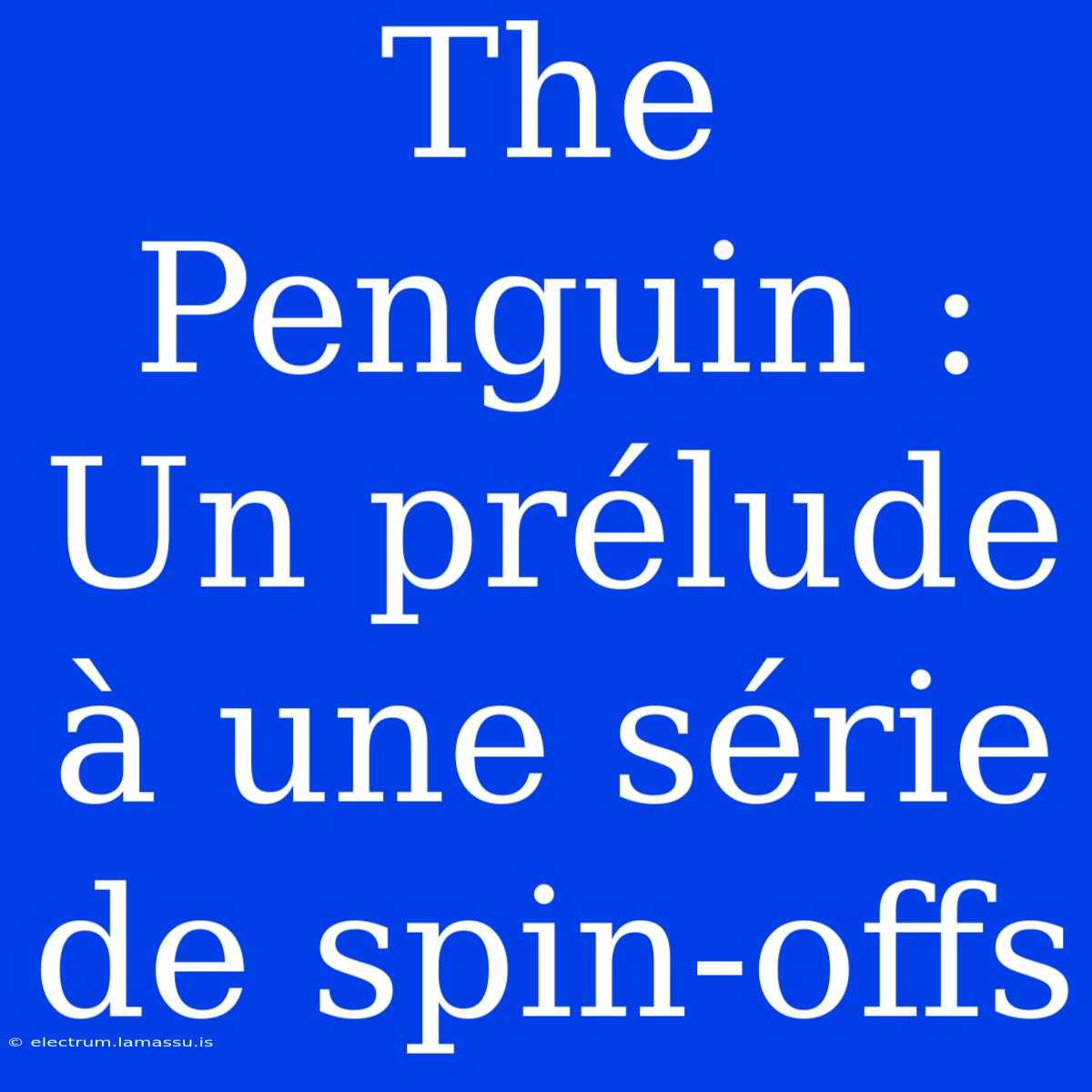 The Penguin : Un Prélude À Une Série De Spin-offs