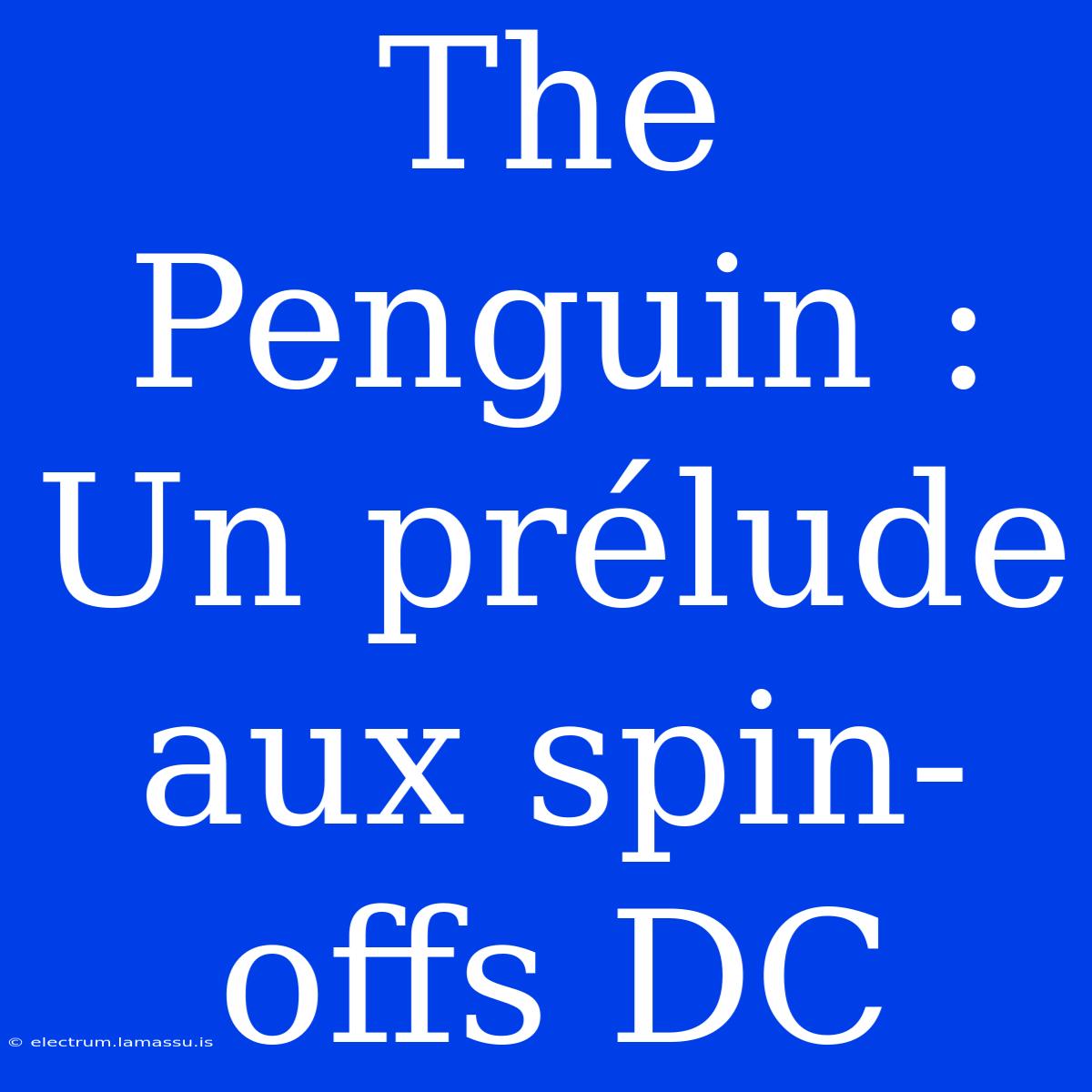 The Penguin : Un Prélude Aux Spin-offs DC 