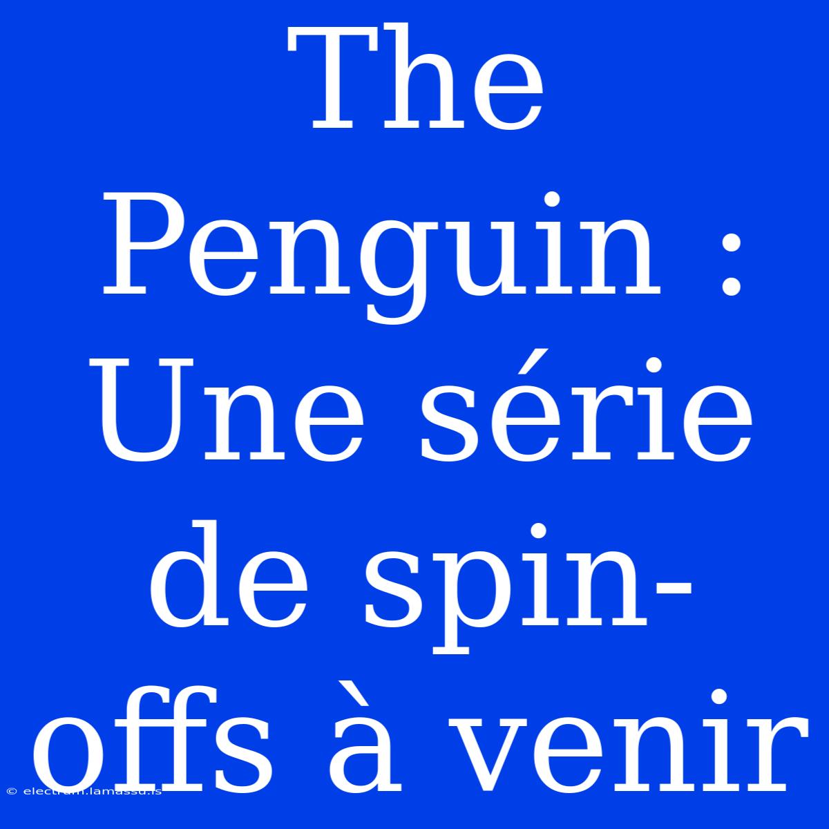 The Penguin : Une Série De Spin-offs À Venir