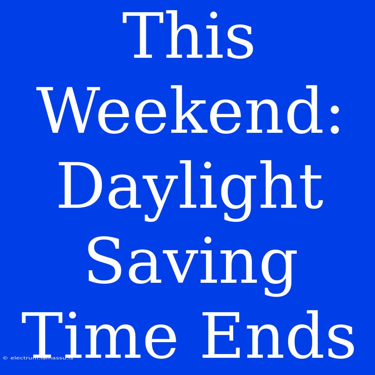 This Weekend: Daylight Saving Time Ends