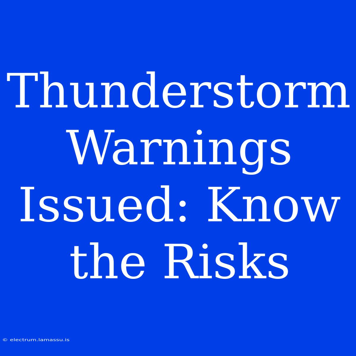 Thunderstorm Warnings Issued: Know The Risks 