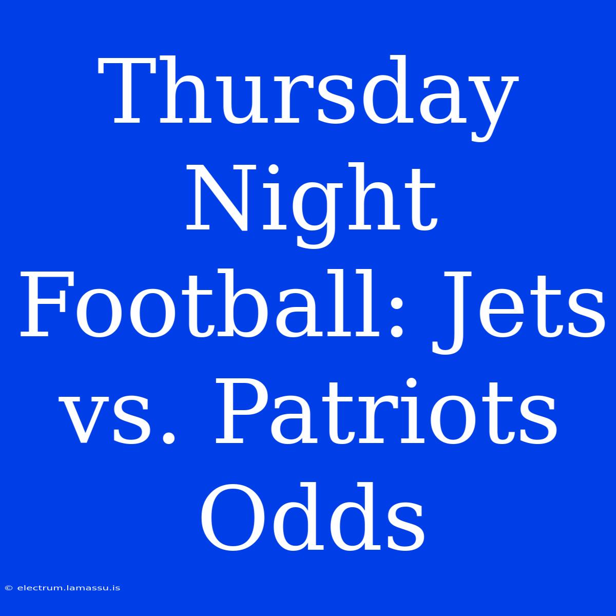 Thursday Night Football: Jets Vs. Patriots Odds