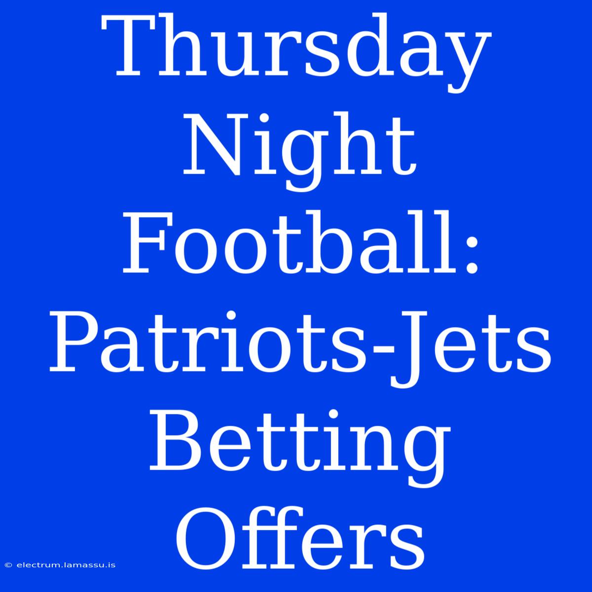 Thursday Night Football: Patriots-Jets Betting Offers