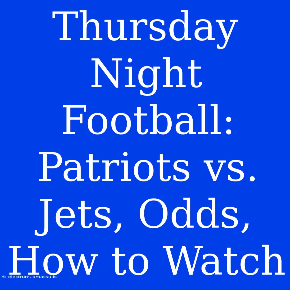 Thursday Night Football: Patriots Vs. Jets, Odds, How To Watch