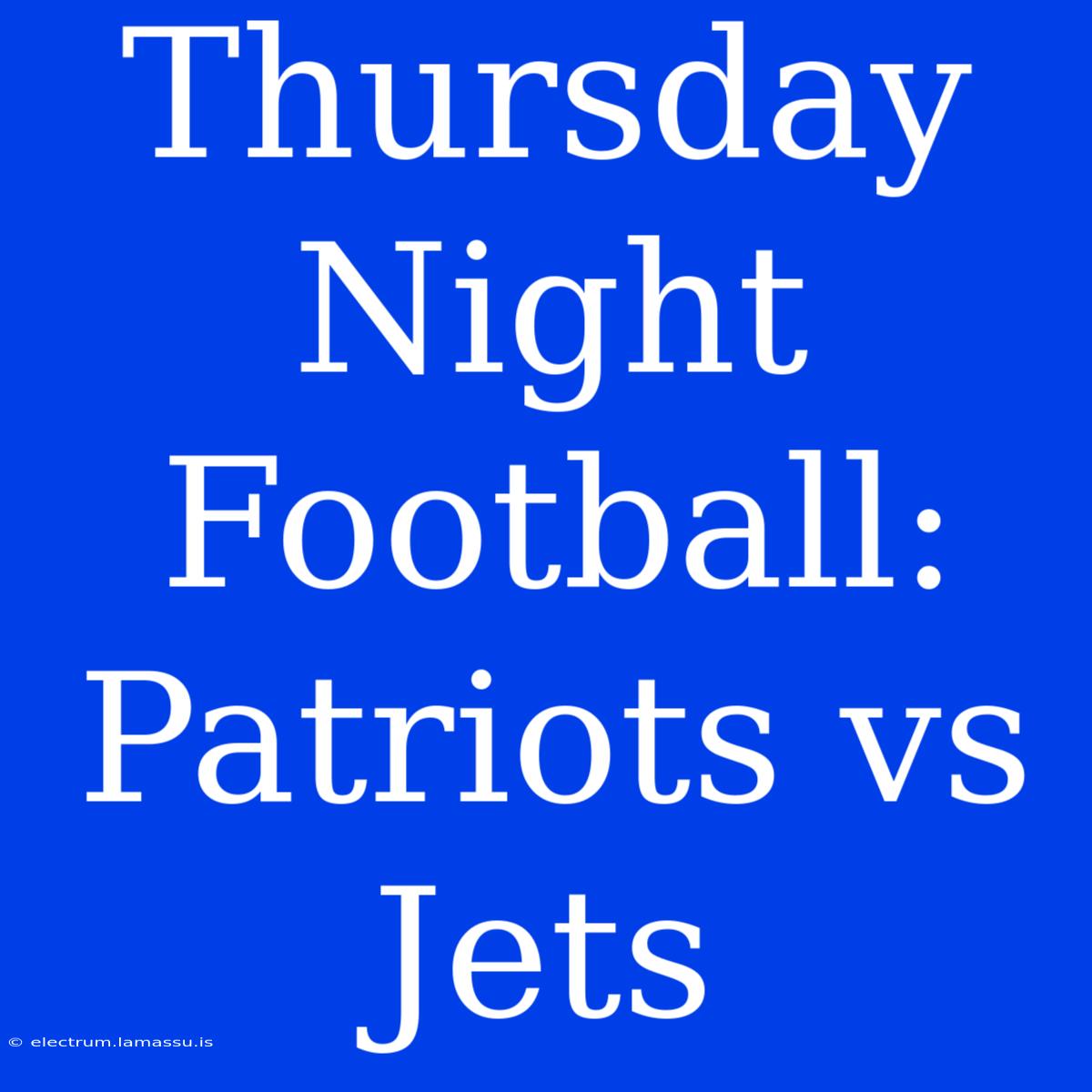 Thursday Night Football: Patriots Vs Jets