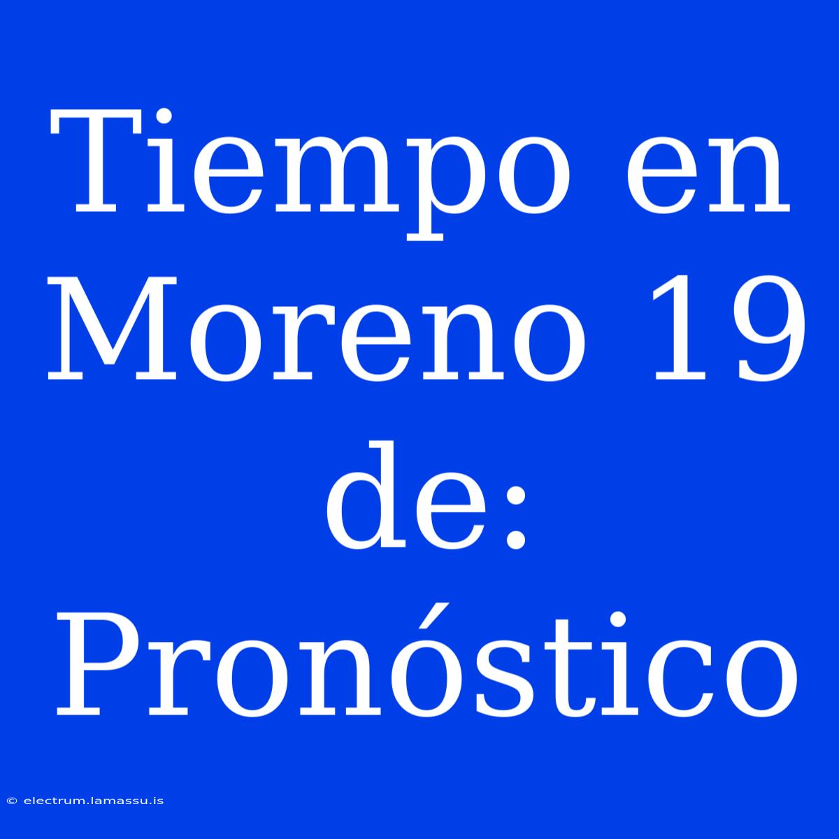 Tiempo En Moreno 19 De: Pronóstico 