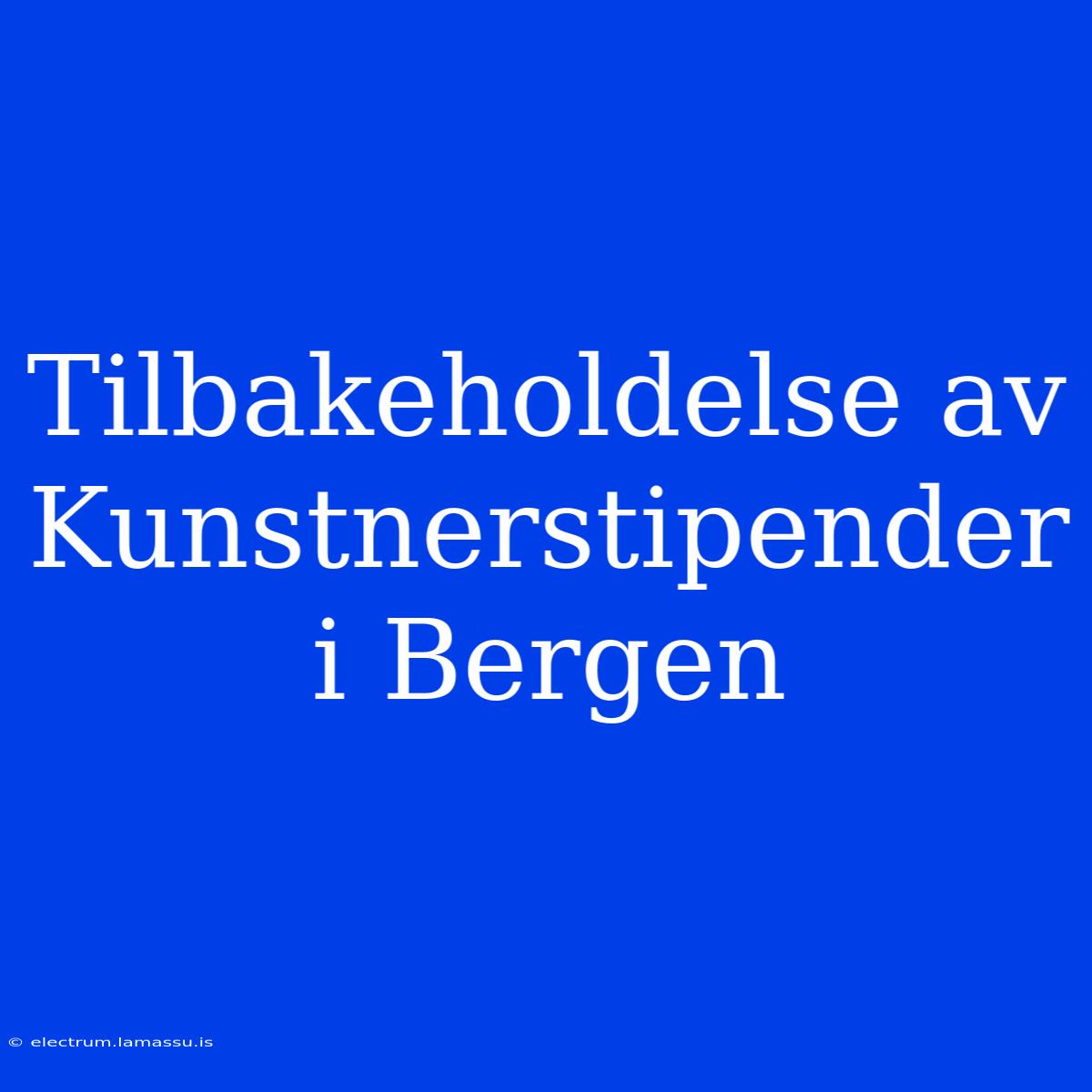 Tilbakeholdelse Av Kunstnerstipender I Bergen