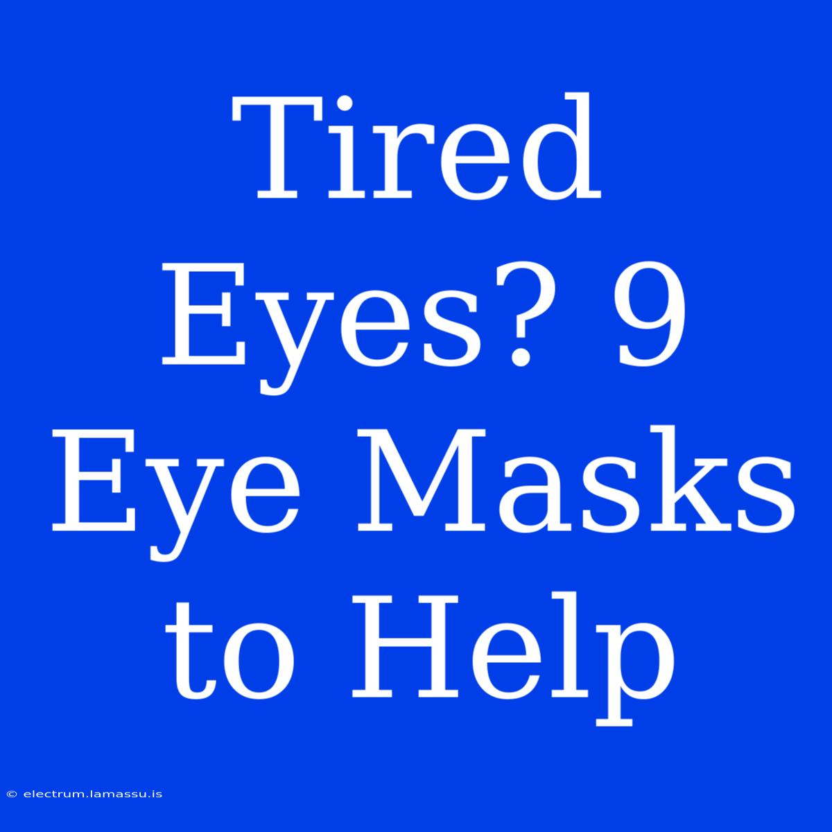 Tired Eyes? 9 Eye Masks To Help