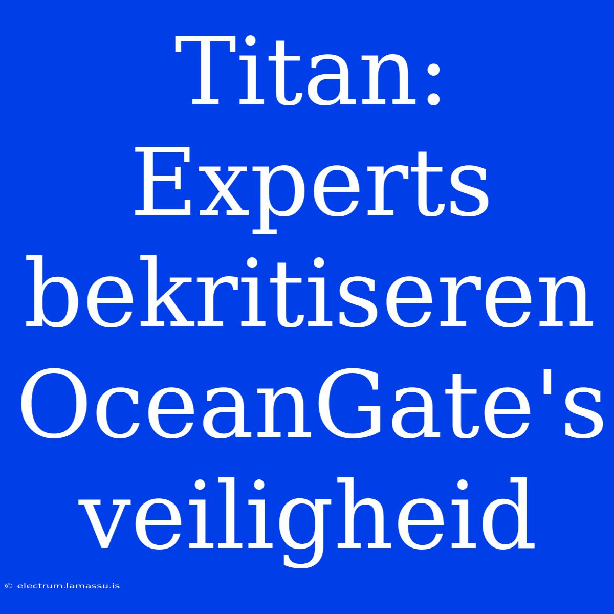 Titan: Experts Bekritiseren OceanGate's Veiligheid