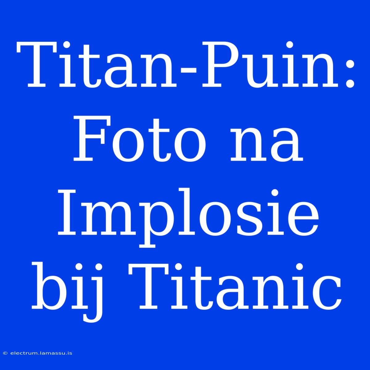 Titan-Puin: Foto Na Implosie Bij Titanic