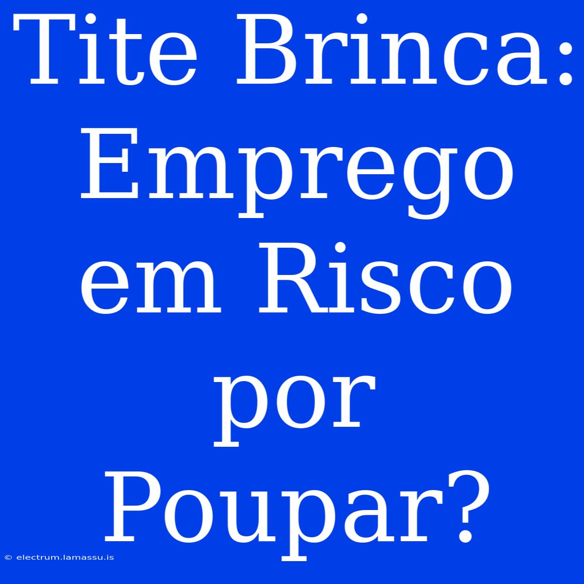 Tite Brinca: Emprego Em Risco Por Poupar?