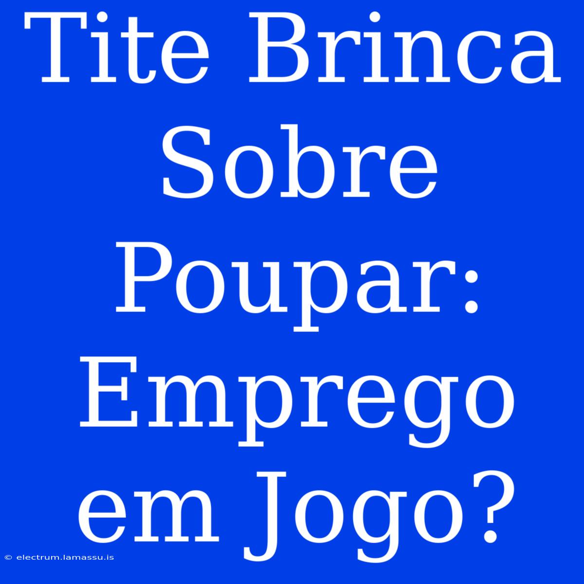 Tite Brinca Sobre Poupar: Emprego Em Jogo?