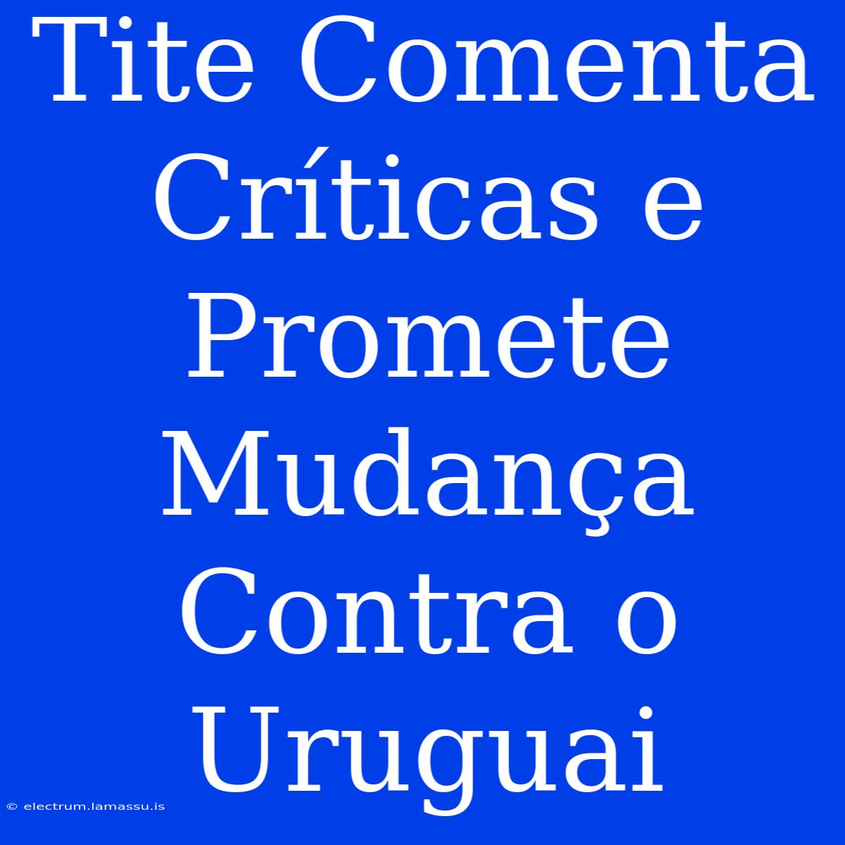 Tite Comenta Críticas E Promete Mudança Contra O Uruguai