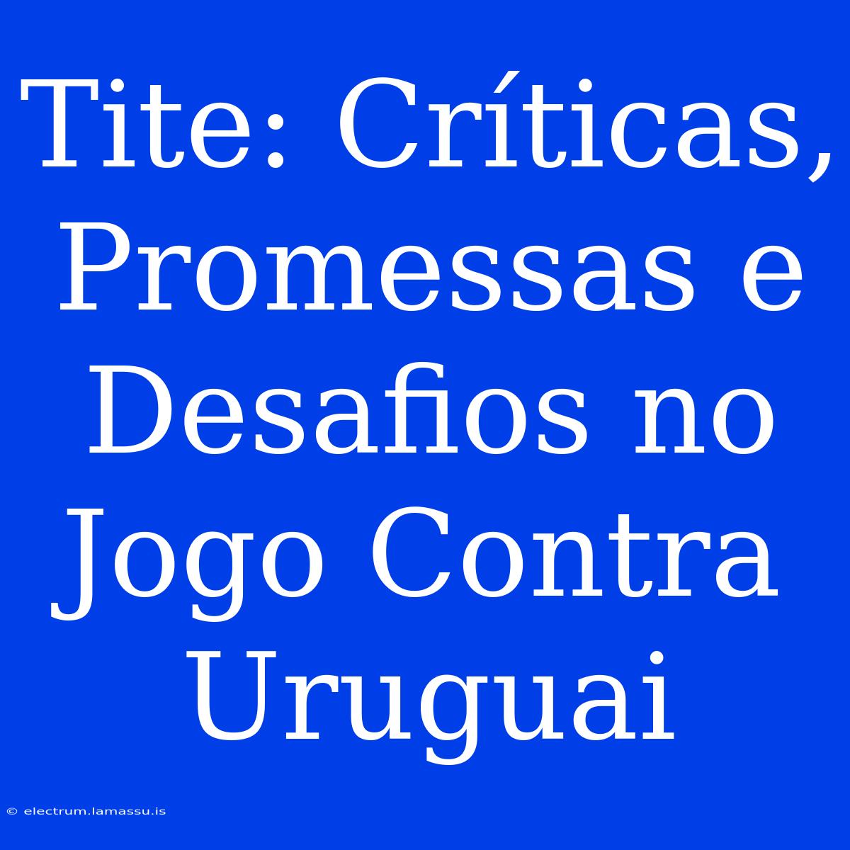 Tite: Críticas, Promessas E Desafios No Jogo Contra Uruguai