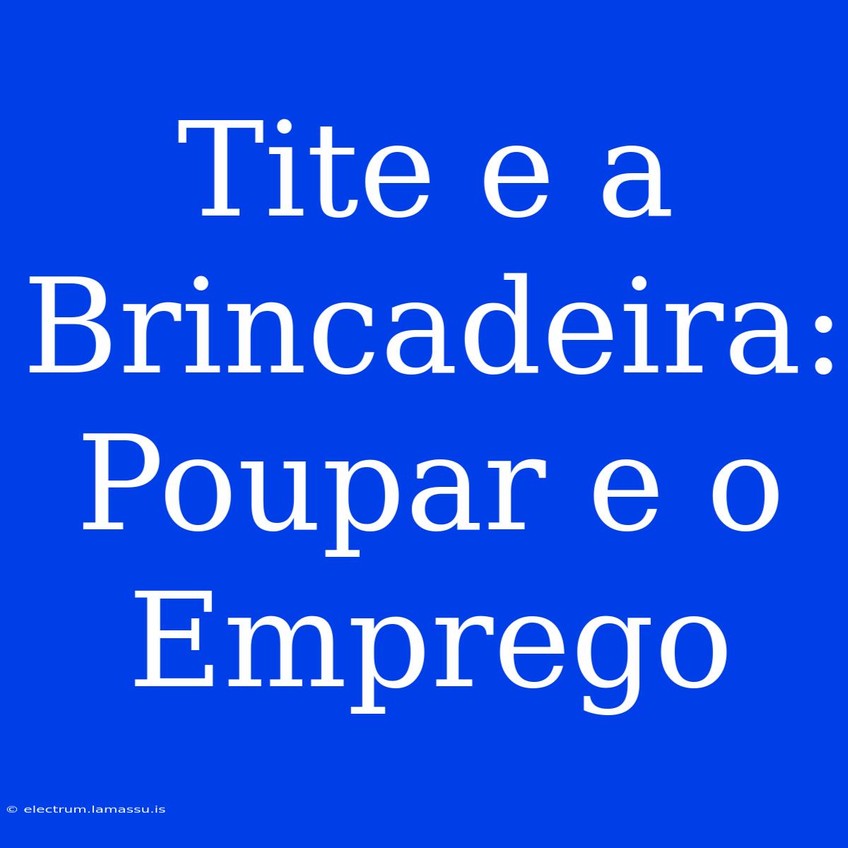 Tite E A Brincadeira: Poupar E O Emprego