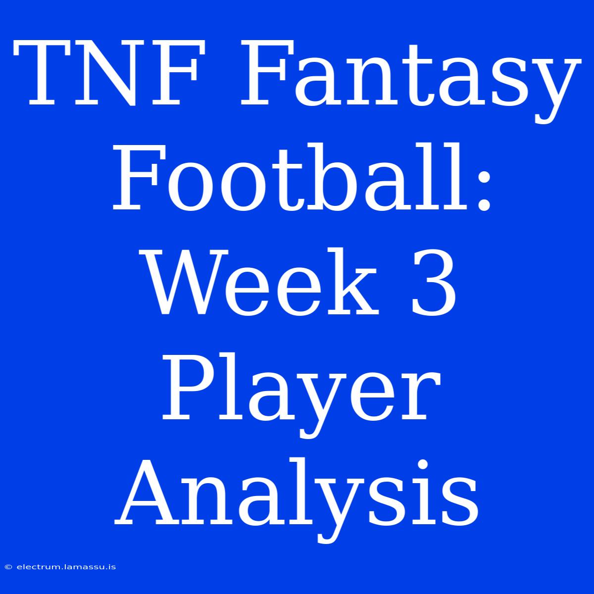 TNF Fantasy Football: Week 3 Player Analysis