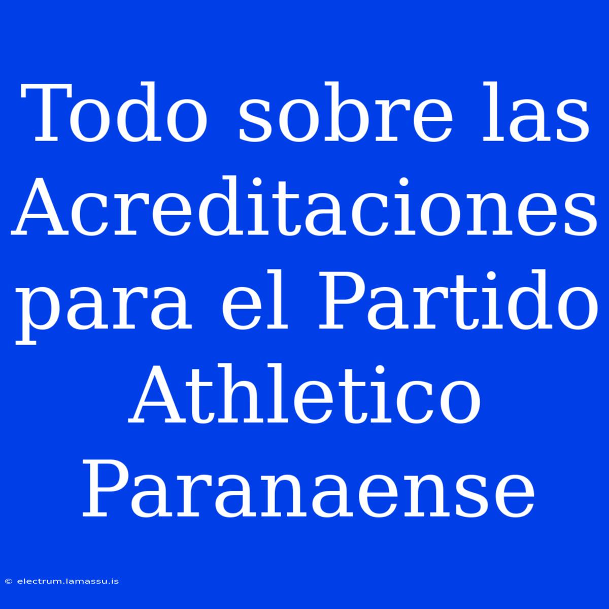 Todo Sobre Las Acreditaciones Para El Partido Athletico Paranaense 