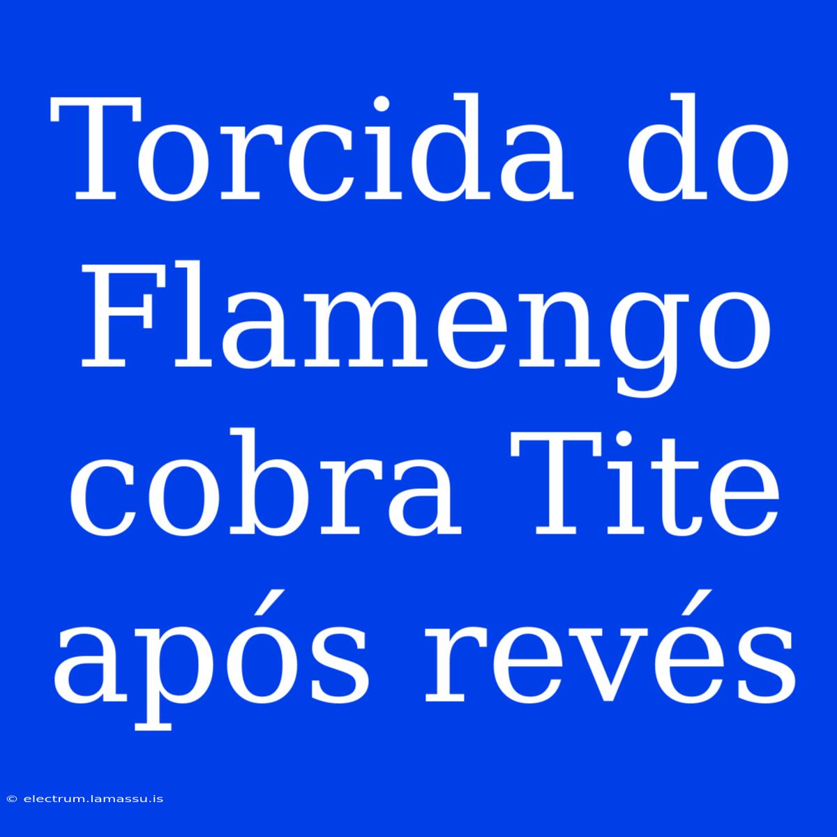 Torcida Do Flamengo Cobra Tite Após Revés