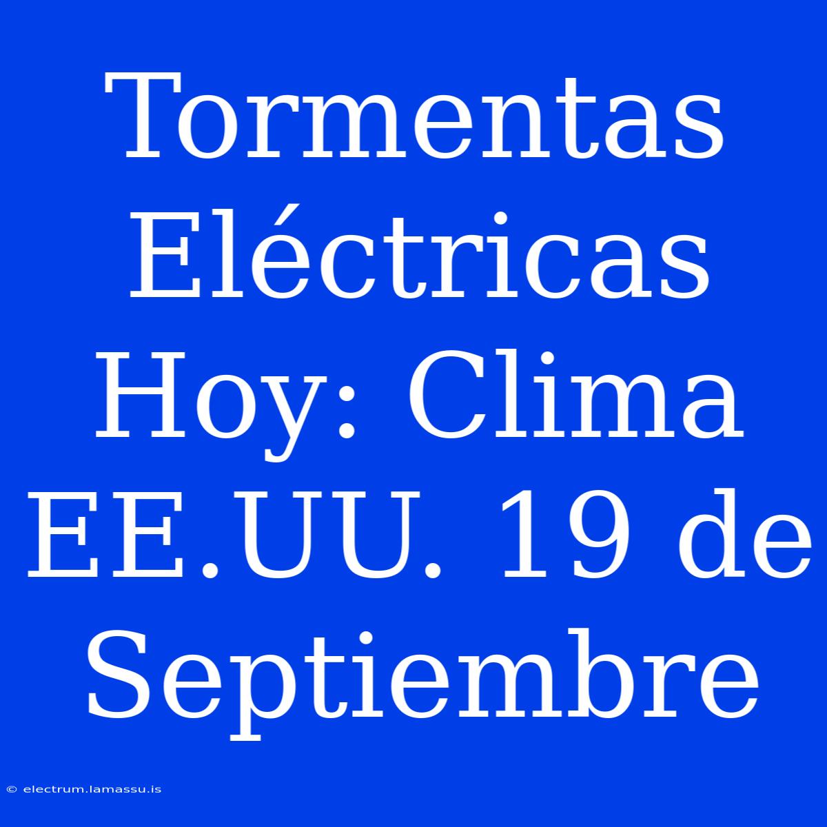 Tormentas Eléctricas Hoy: Clima EE.UU. 19 De Septiembre