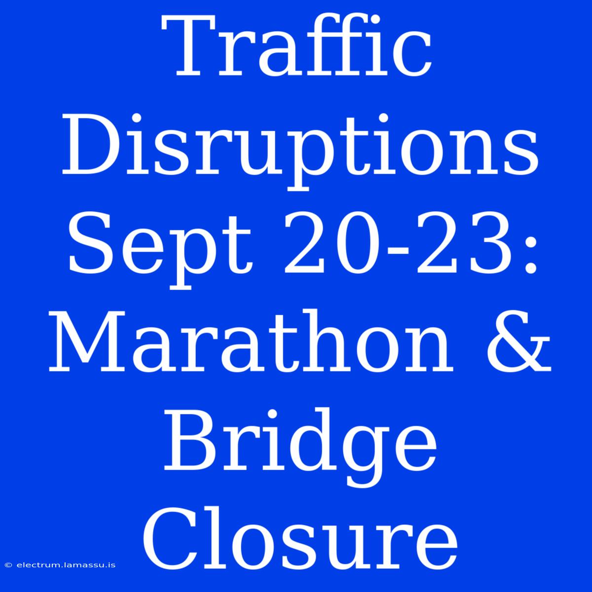 Traffic Disruptions Sept 20-23: Marathon & Bridge Closure