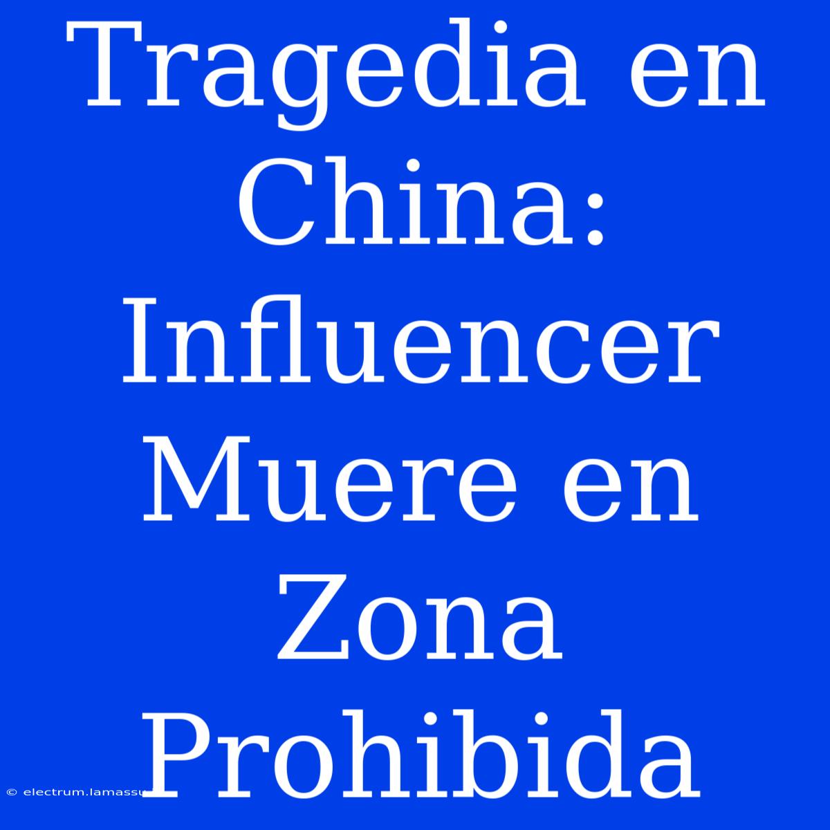 Tragedia En China: Influencer Muere En Zona Prohibida 