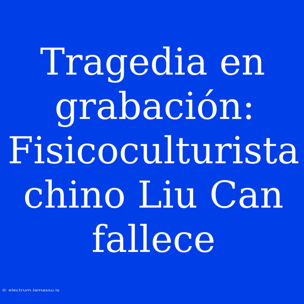 Tragedia En Grabación: Fisicoculturista Chino Liu Can Fallece 