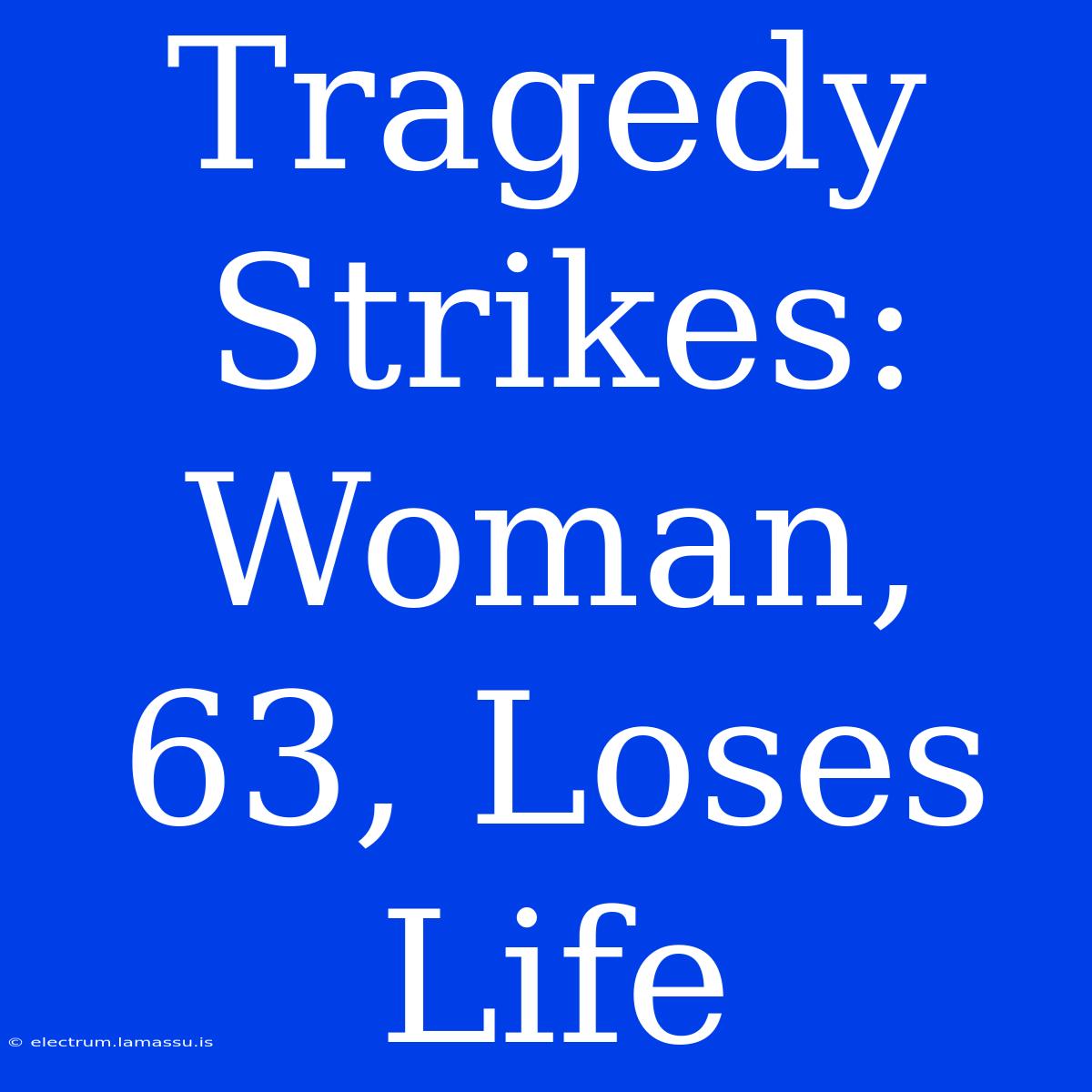 Tragedy Strikes: Woman, 63, Loses Life