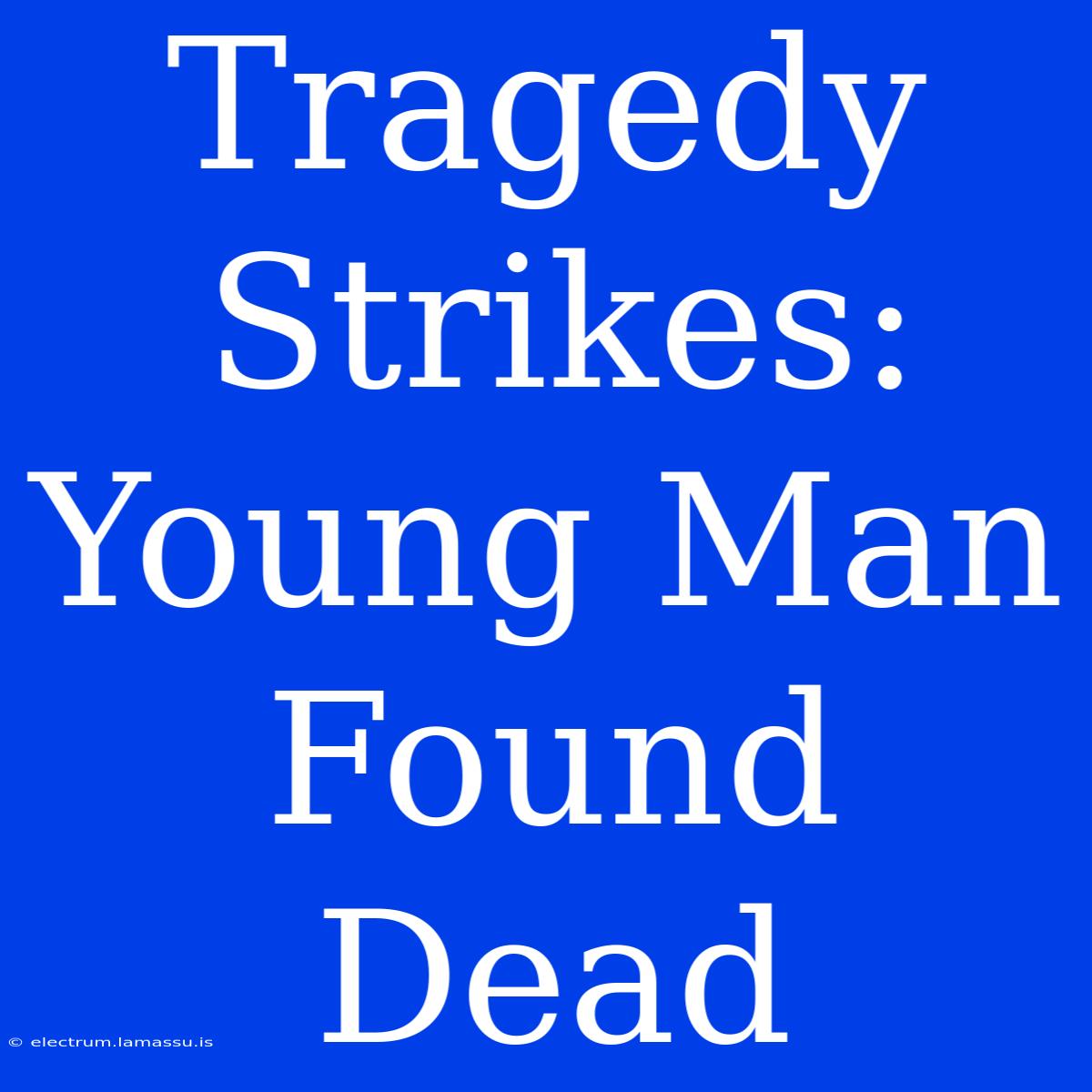 Tragedy Strikes: Young Man Found Dead