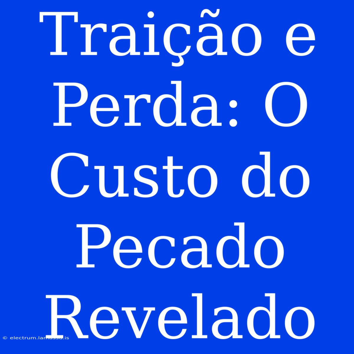 Traição E Perda: O Custo Do Pecado Revelado