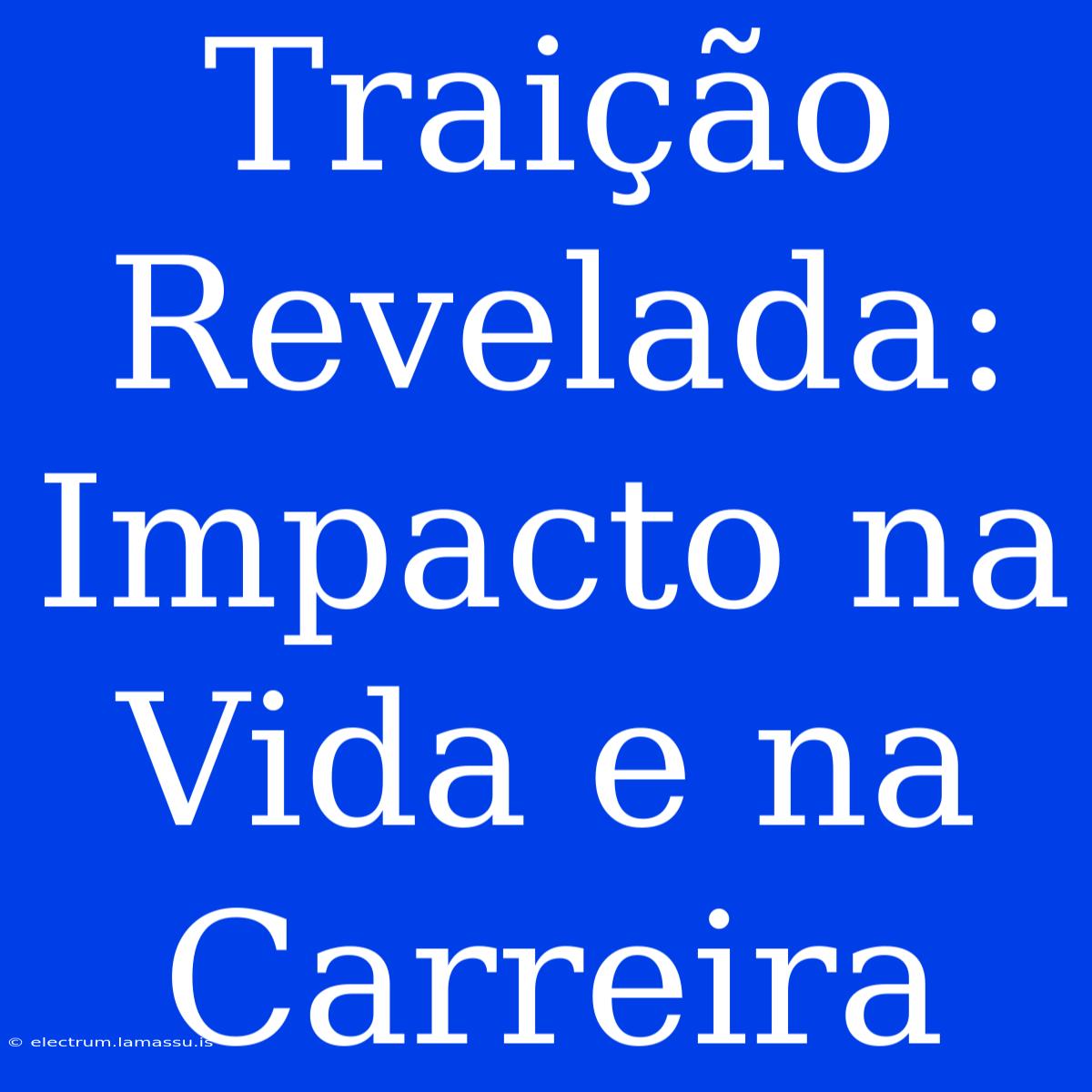 Traição Revelada: Impacto Na Vida E Na Carreira